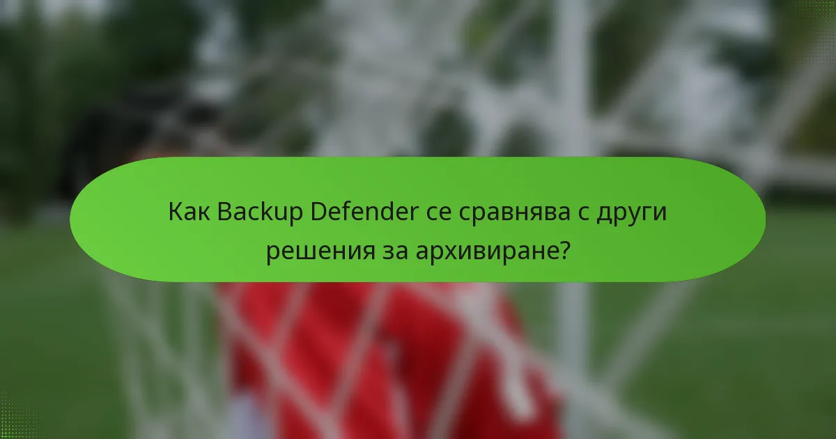 Как Backup Defender се сравнява с други решения за архивиране?