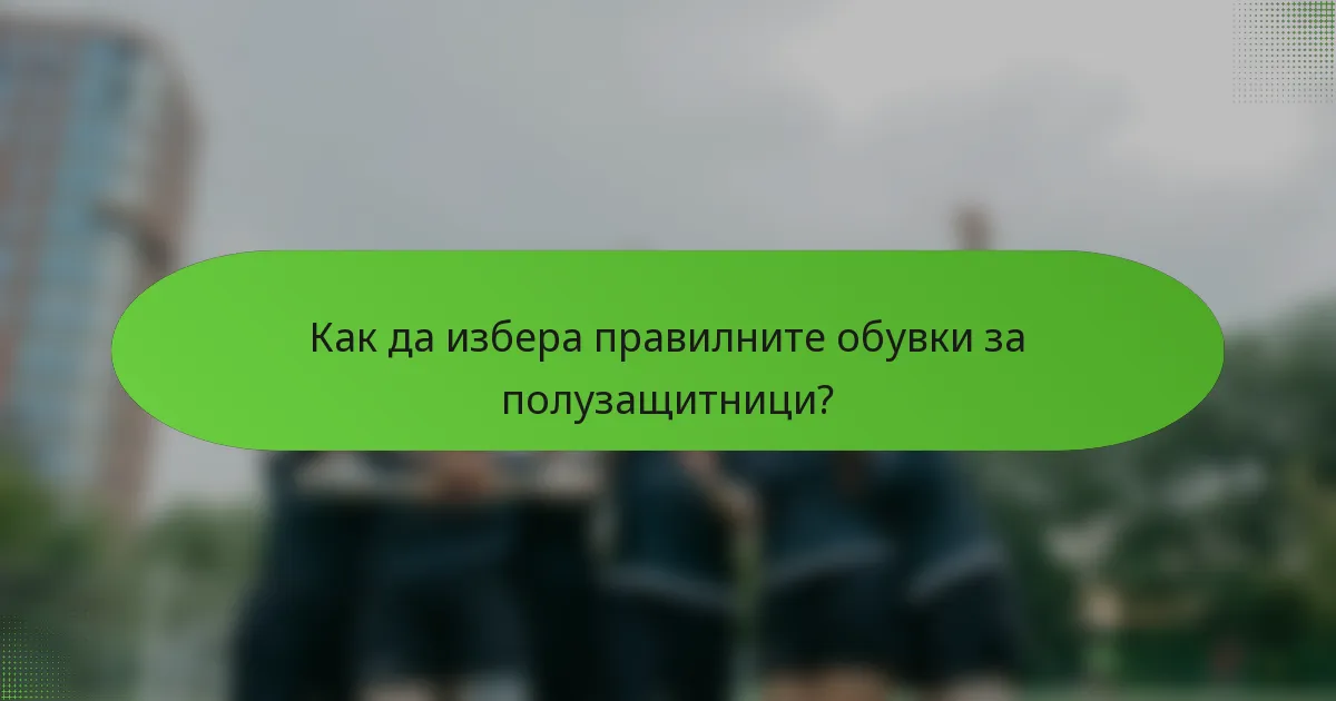 Как да избера правилните обувки за полузащитници?