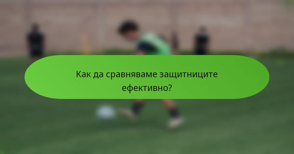Как да сравняваме защитниците ефективно?