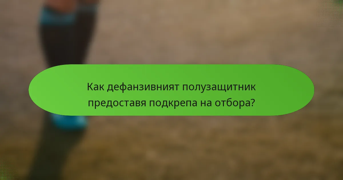 Как дефанзивният полузащитник предоставя подкрепа на отбора?
