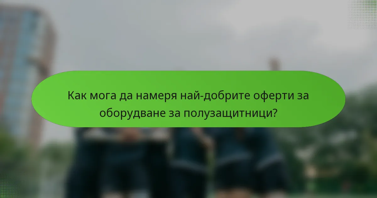 Как мога да намеря най-добрите оферти за оборудване за полузащитници?