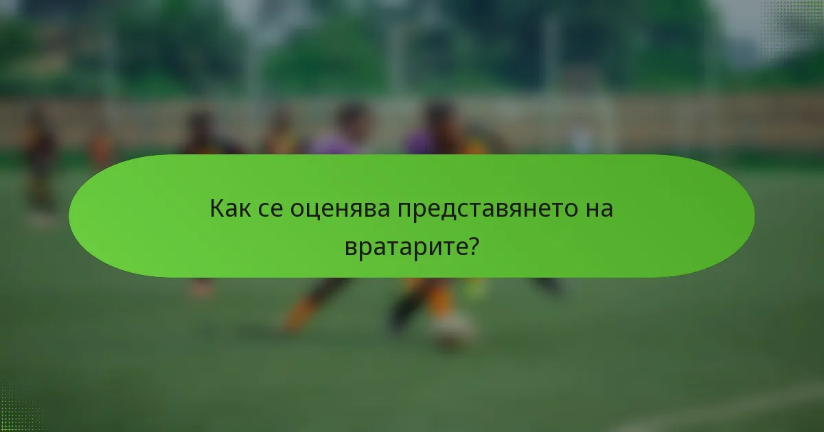 Как се оценява представянето на вратарите?