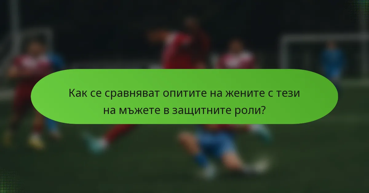 Как се сравняват опитите на жените с тези на мъжете в защитните роли?