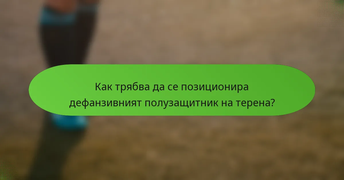 Как трябва да се позиционира дефанзивният полузащитник на терена?