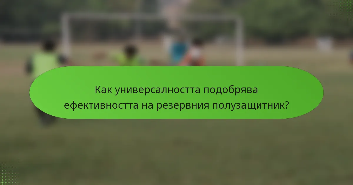 Как универсалността подобрява ефективността на резервния полузащитник?