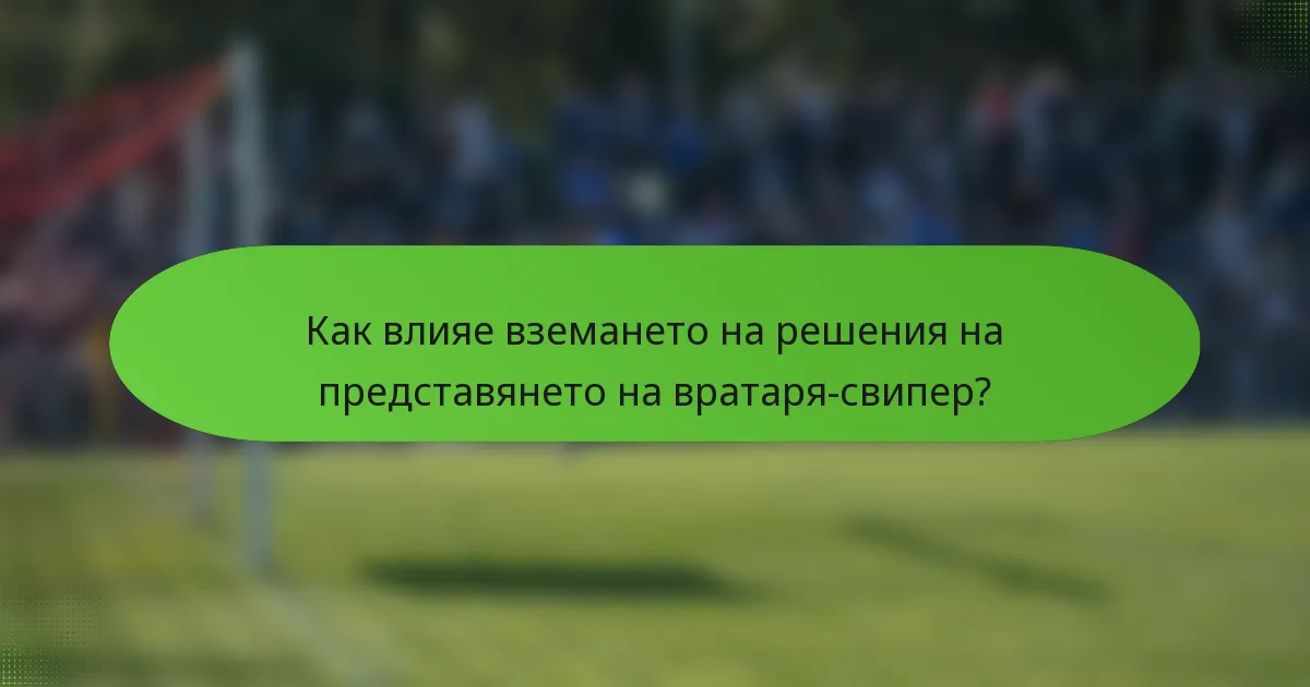 Как влияе вземането на решения на представянето на вратаря-свипер?