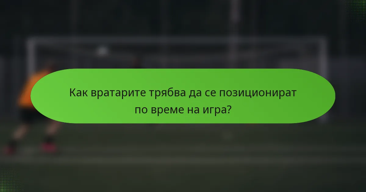 Как вратарите трябва да се позиционират по време на игра?