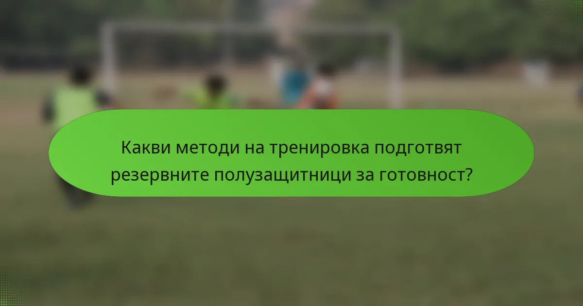 Какви методи на тренировка подготвят резервните полузащитници за готовност?