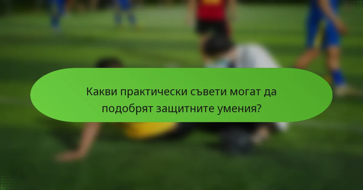 Какви практически съвети могат да подобрят защитните умения?