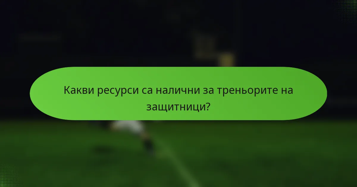 Какви ресурси са налични за треньорите на защитници?