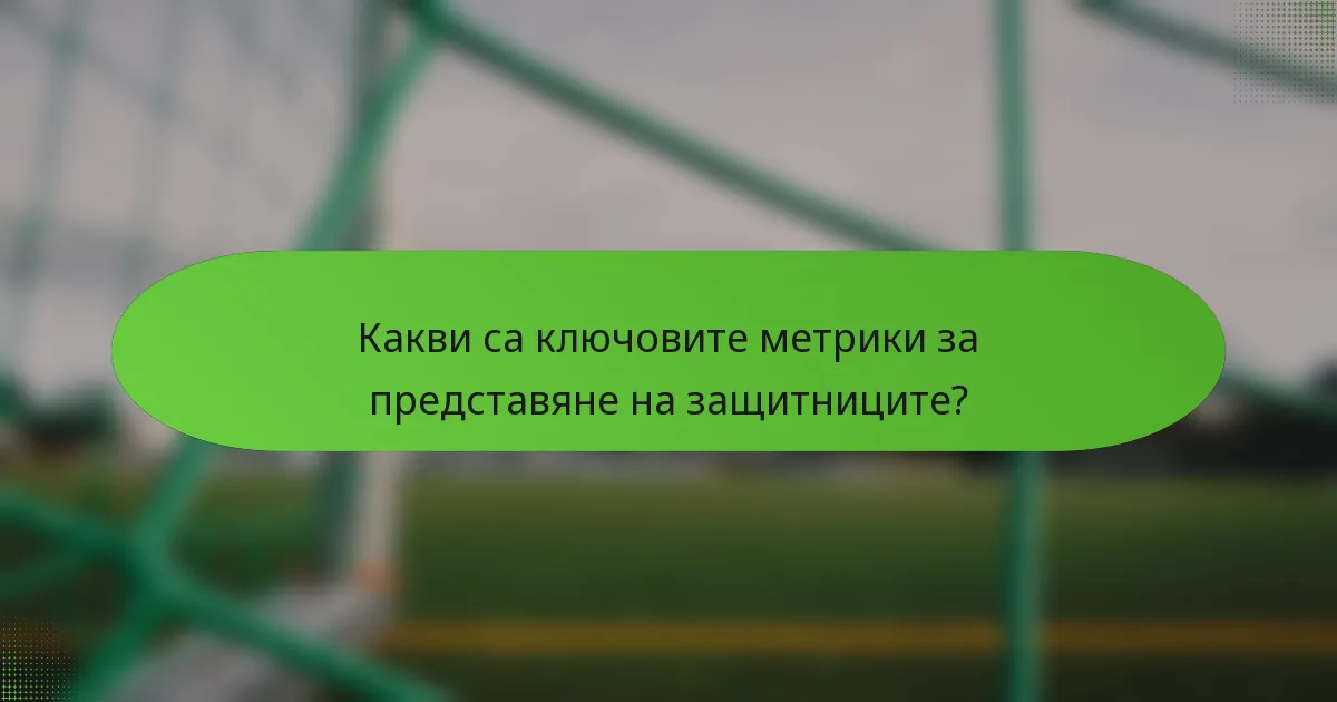 Какви са ключовите метрики за представяне на защитниците?