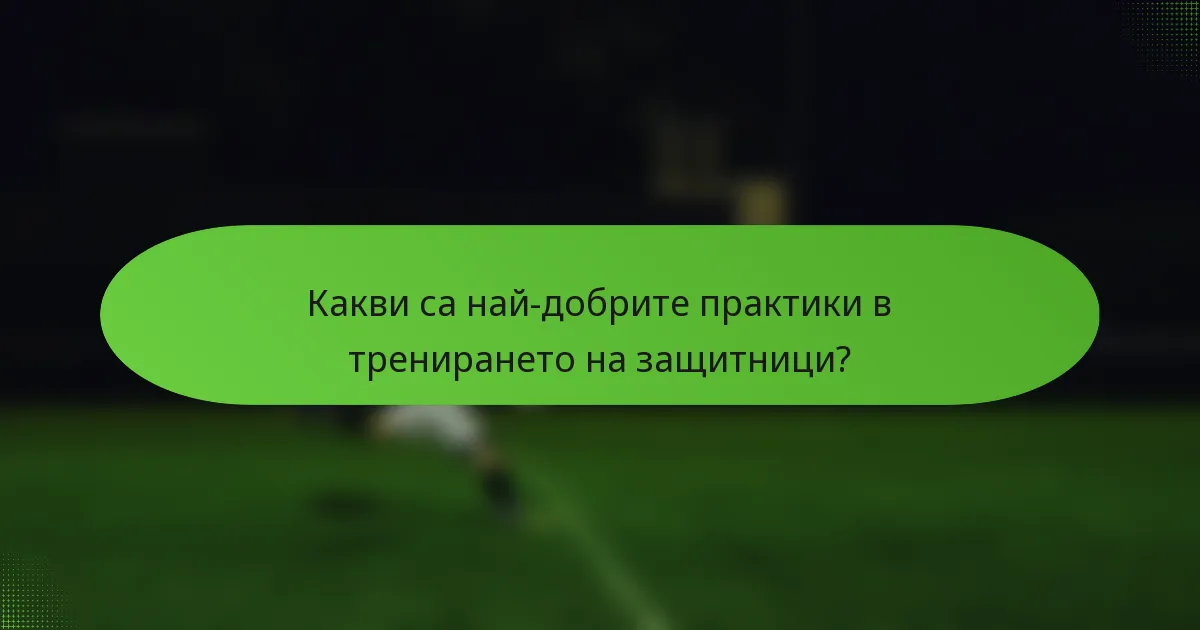 Какви са най-добрите практики в тренирането на защитници?