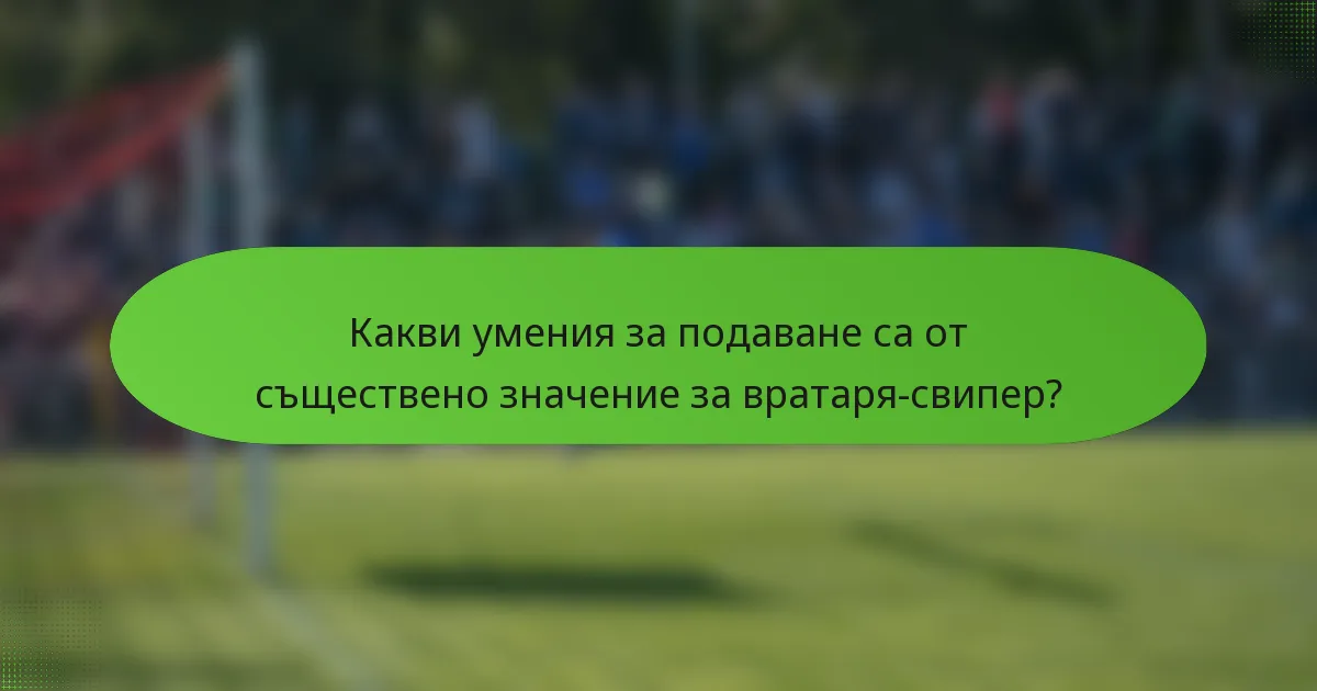 Какви умения за подаване са от съществено значение за вратаря-свипер?