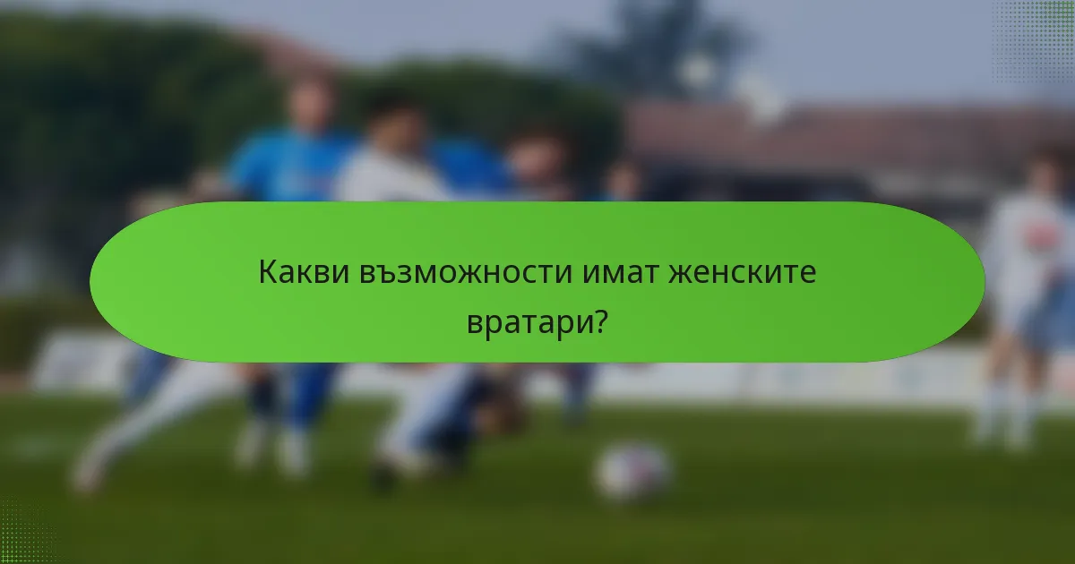 Какви възможности имат женските вратари?