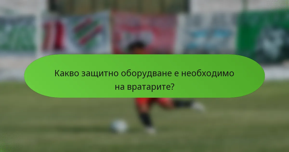 Какво защитно оборудване е необходимо на вратарите?