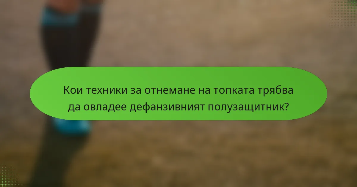 Кои техники за отнемане на топката трябва да овладее дефанзивният полузащитник?